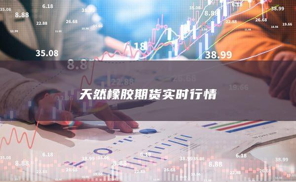 橡胶期货行情分析：中国经济复苏对橡胶价格的影响